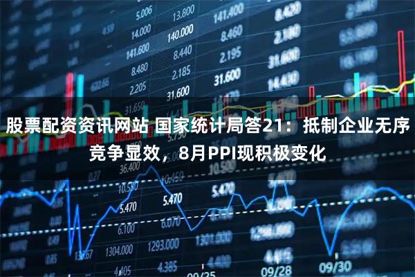 股票配资资讯网站 国家统计局答21：抵制企业无序竞争显效，8月PPI现积极变化