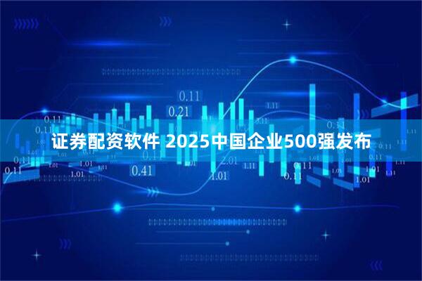 证券配资软件 2025中国企业500强发布