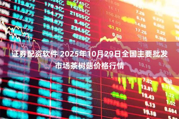 证券配资软件 2025年10月29日全国主要批发市场茶树菇价格行情