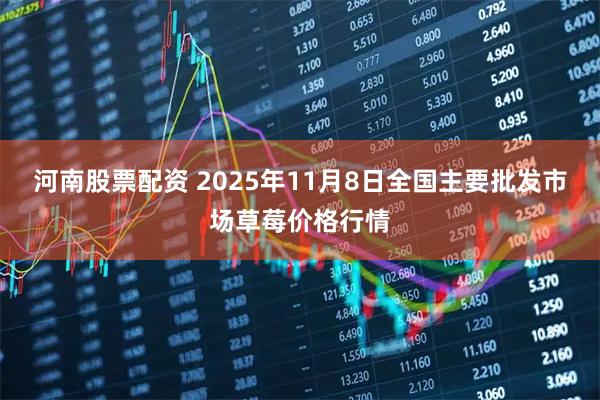 河南股票配资 2025年11月8日全国主要批发市场草莓价格行情