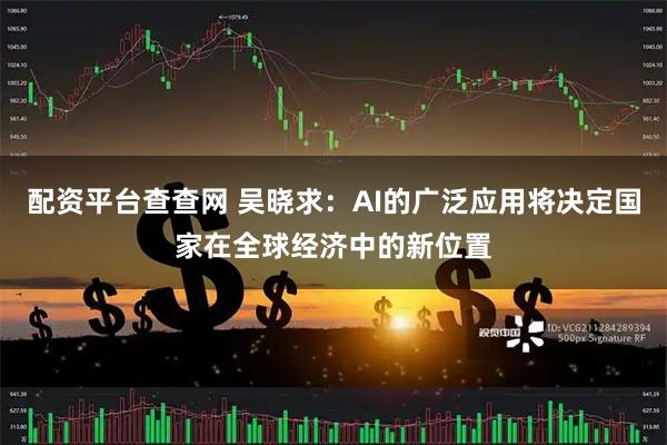 配资平台查查网 吴晓求：AI的广泛应用将决定国家在全球经济中的新位置