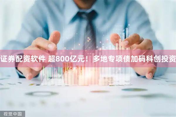 证券配资软件 超800亿元！多地专项债加码科创投资